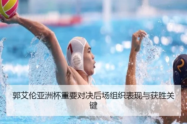 郭艾伦亚洲杯重要对决后场组织表现与获胜关键